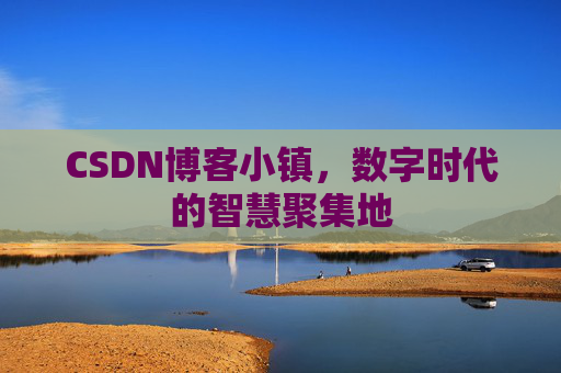 CSDN博客小镇，数字时代的智慧聚集地
