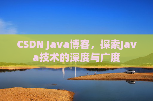 CSDN Java博客，探索Java技术的深度与广度